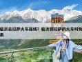 临沂去拉萨火车路线？临沂到拉萨的火车时刻表