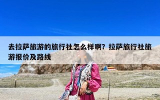 去拉萨旅游的旅行社怎么样啊？拉萨旅行社旅游报价及路线