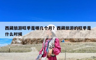 西藏旅游旺季是哪几个月？西藏旅游的旺季是什么时候