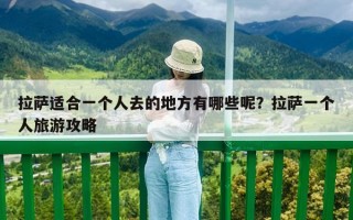 拉萨适合一个人去的地方有哪些呢？拉萨一个人旅游攻略