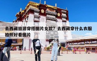 去西藏旅游穿搭图片女款？去西藏穿什么衣服拍照好看图片