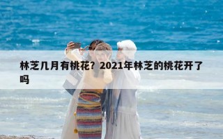 林芝几月有桃花？2021年林芝的桃花开了吗
