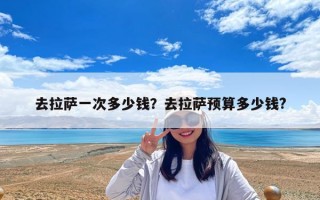 去拉萨一次多少钱？去拉萨预算多少钱?