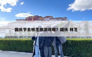 国庆节去林芝旅游攻略？国庆 林芝