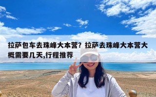 拉萨包车去珠峰大本营？拉萨去珠峰大本营大概需要几天,行程推荐