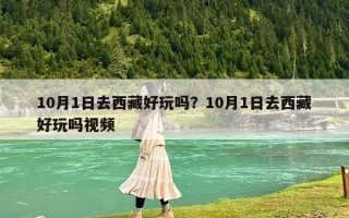 10月1日去西藏好玩吗？10月1日去西藏好玩吗视频
