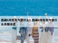 西藏6月份天气穿什么？西藏6月份天气穿什么衣服合适
