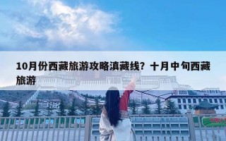10月份西藏旅游攻略滇藏线？十月中旬西藏旅游