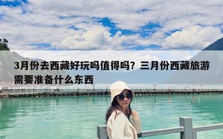 3月份去西藏好玩吗值得吗？三月份西藏旅游需要准备什么东西