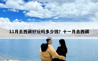 11月去西藏好玩吗多少钱？十一月去西藏