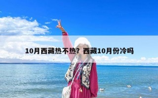 10月西藏热不热？西藏10月份冷吗
