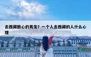 去西藏散心的男生？一个人去西藏的人什么心理