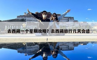 去西藏一个星期攻略？去西藏旅行几天合适