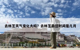 去林芝天气变化大吗？去林芝最佳时间是几月