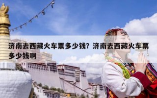 济南去西藏火车票多少钱？济南去西藏火车票多少钱啊