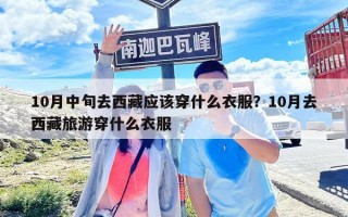10月中旬去西藏应该穿什么衣服？10月去西藏旅游穿什么衣服
