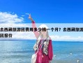 去西藏旅游团费用多少钱一个月？去西藏旅游团报价