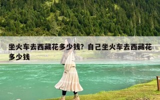 坐火车去西藏花多少钱？自己坐火车去西藏花多少钱