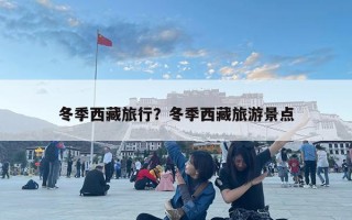 冬季西藏旅行？冬季西藏旅游景点
