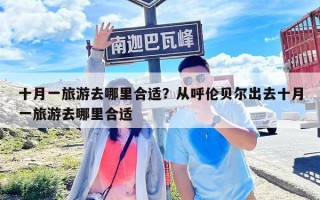 十月一旅游去哪里合适？从呼伦贝尔出去十月一旅游去哪里合适