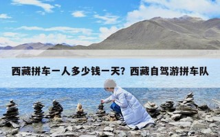 西藏拼车一人多少钱一天？西藏自驾游拼车队