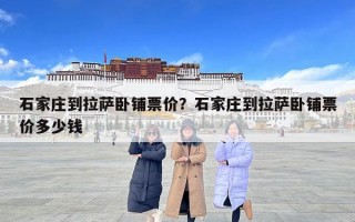石家庄到拉萨卧铺票价？石家庄到拉萨卧铺票价多少钱