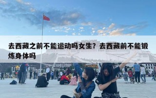 去西藏之前不能运动吗女生？去西藏前不能锻炼身体吗