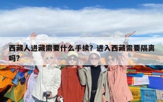 西藏人进藏需要什么手续？进入西藏需要隔离吗?