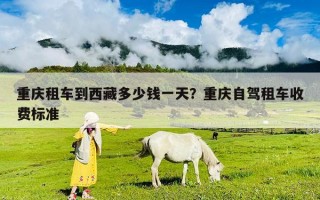 重庆租车到西藏多少钱一天？重庆自驾租车收费标准