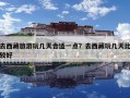 去西藏旅游玩几天合适一点？去西藏玩几天比较好