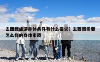 去西藏旅游身体条件有什么要求？去西藏需要怎么样的身体素质