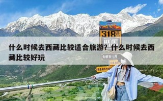什么时候去西藏比较适合旅游？什么时候去西藏比较好玩