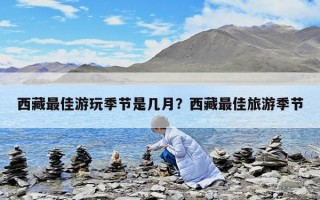 西藏最佳游玩季节是几月？西藏最佳旅游季节