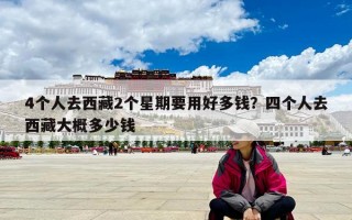 4个人去西藏2个星期要用好多钱？四个人去西藏大概多少钱