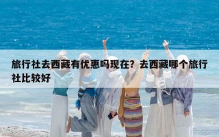 旅行社去西藏有优惠吗现在？去西藏哪个旅行社比较好