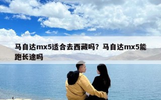马自达mx5适合去西藏吗？马自达mx5能跑长途吗