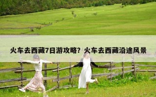 火车去西藏7日游攻略？火车去西藏沿途风景