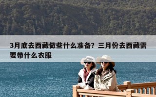 3月底去西藏做些什么准备？三月份去西藏需要带什么衣服