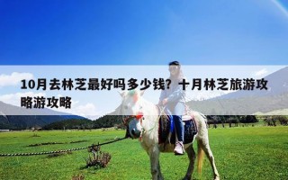 10月去林芝最好吗多少钱？十月林芝旅游攻略游攻略