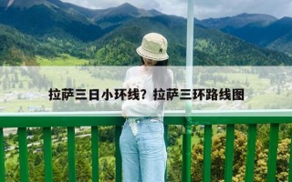 拉萨三日小环线？拉萨三环路线图