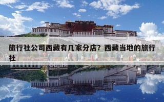 旅行社公司西藏有几家分店？西藏当地的旅行社