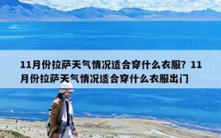 11月份拉萨天气情况适合穿什么衣服？11月份拉萨天气情况适合穿什么衣服出门