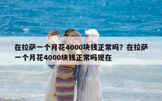 在拉萨一个月花4000块钱正常吗？在拉萨一个月花4000块钱正常吗现在