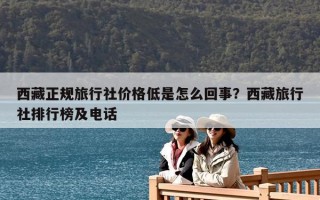 西藏正规旅行社价格低是怎么回事？西藏旅行社排行榜及电话