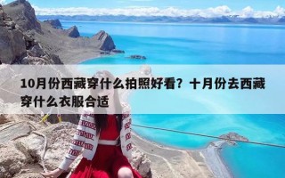 10月份西藏穿什么拍照好看？十月份去西藏穿什么衣服合适