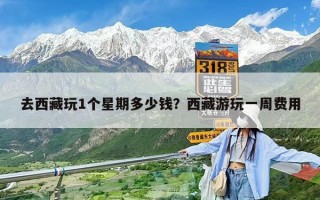 去西藏玩1个星期多少钱？西藏游玩一周费用