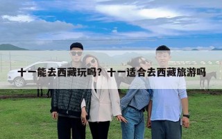 十一能去西藏玩吗？十一适合去西藏旅游吗