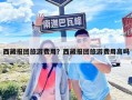 西藏报团旅游费用？西藏报团旅游费用高吗