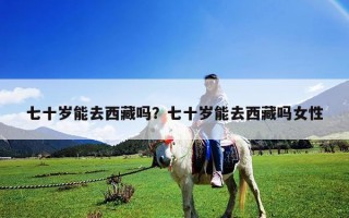 七十岁能去西藏吗？七十岁能去西藏吗女性