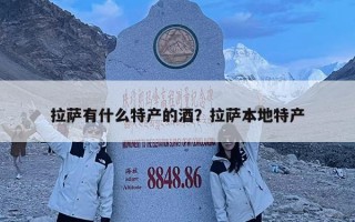 拉萨有什么特产的酒？拉萨本地特产